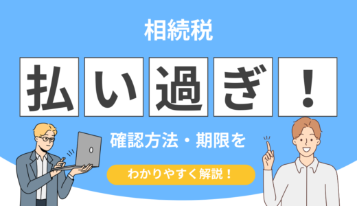 相続税を払い過ぎた場合どうする？取り戻す方法・確認方法・期限をわかりやすく解説