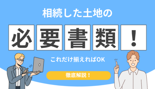 【保存版】相続した土地の必要書類一覧！これだけ揃えればOK（チェックリスト付）