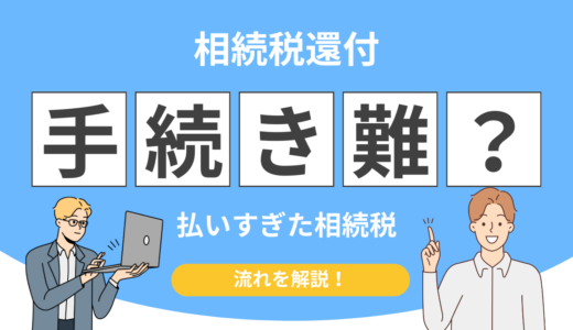 相続税還付の手続きは難しい？申請の流れ・必要書類・期限をまとめて解説
