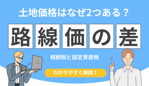 相続税路線価と固定資産税路線価の違いとは？土地価格が2つある理由を解説