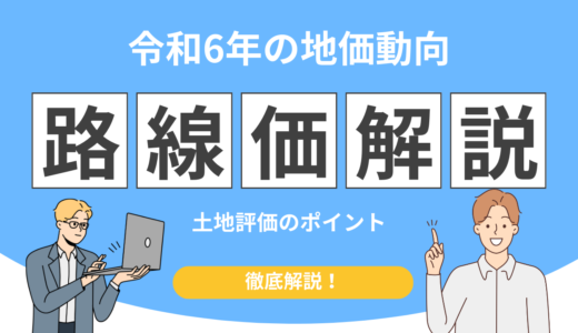 【令和6年版】相続税路線価を解説！全国平均・上昇率・土地評価への影響