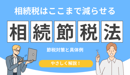 相続税はここまで減らせる！知らないと損する節税対策と具体例